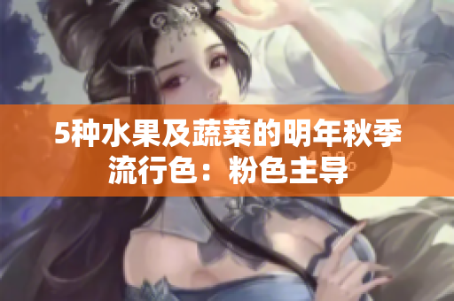 5种水果及蔬菜的明年秋季流行色：粉色主导