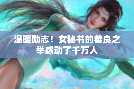 温暖励志！女秘书的善良之举感动了千万人