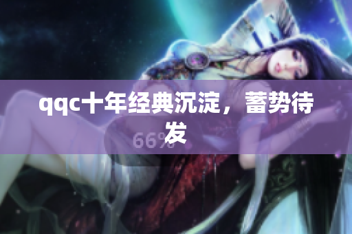 qqc十年经典沉淀，蓄势待发