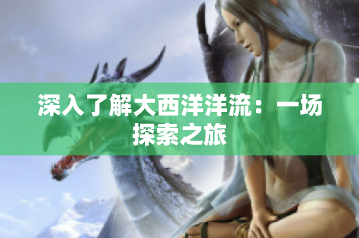 深入了解大西洋洋流：一场探索之旅