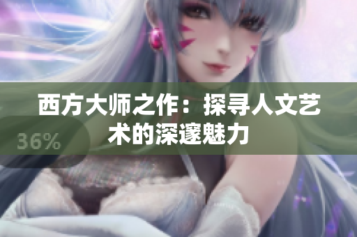 西方大师之作：探寻人文艺术的深邃魅力