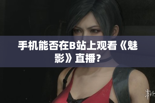 手机能否在B站上观看《魅影》直播？