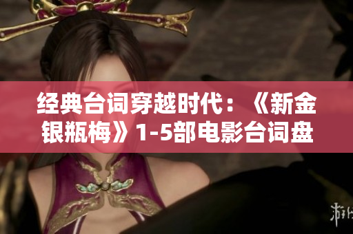 经典台词穿越时代：《新金银瓶梅》1-5部电影台词盘点