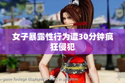 女子暴露性行为遭30分钟疯狂侵犯
