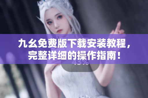 九幺免费版下载安装教程，完整详细的操作指南！