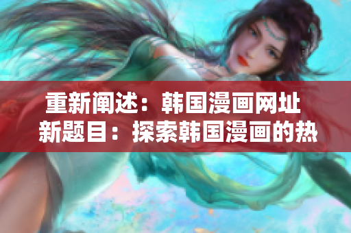 重新阐述：韩国漫画网址  新题目：探索韩国漫画的热门网站