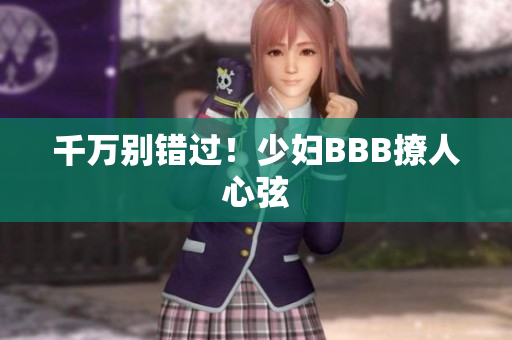 千万别错过！少妇BBB撩人心弦