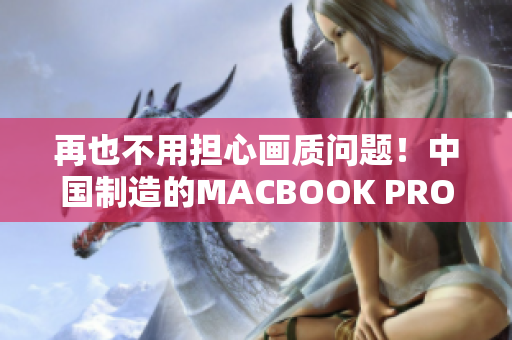 再也不用担心画质问题！中国制造的MACBOOK PRO惊艳亮相