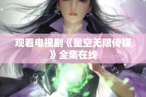 观看电视剧《星空无限传媒》全集在线