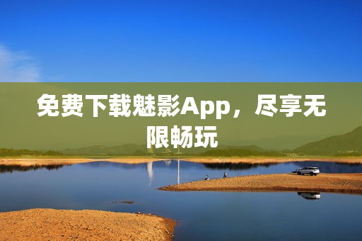 免费下载魅影App，尽享无限畅玩