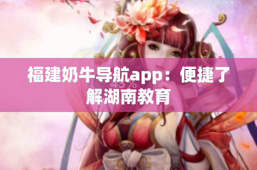 福建奶牛导航app：便捷了解湖南教育