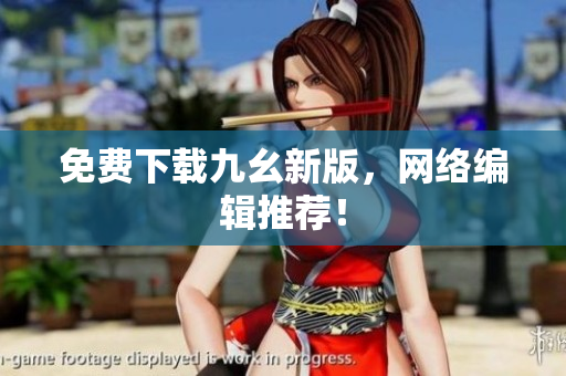 免费下载九幺新版，网络编辑推荐！
