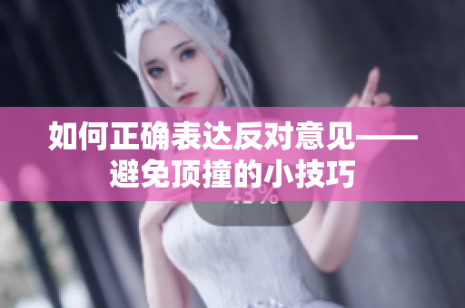 如何正确表达反对意见——避免顶撞的小技巧