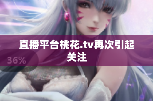 直播平台桃花.tv再次引起关注