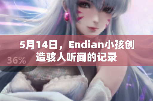 5月14日，Endian小孩创造骇人听闻的记录