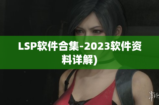 LSP软件合集-2023软件资料详解)