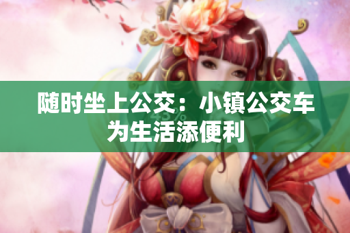 随时坐上公交：小镇公交车为生活添便利