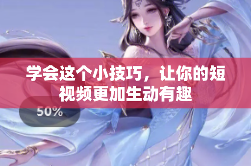学会这个小技巧，让你的短视频更加生动有趣