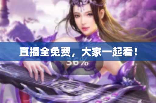 直播全免费，大家一起看！