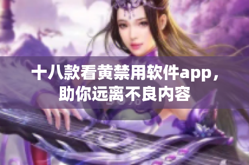 十八款看黄禁用软件app，助你远离不良内容