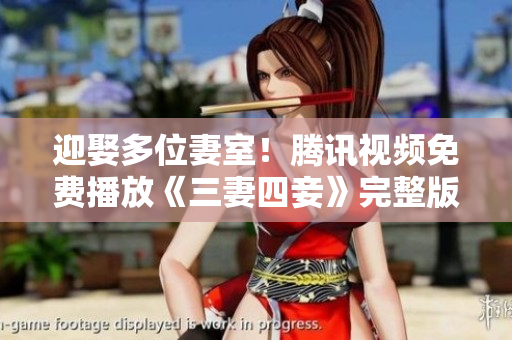 迎娶多位妻室！腾讯视频免费播放《三妻四妾》完整版高清