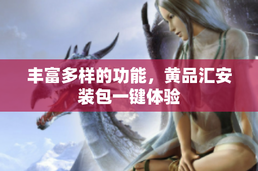 丰富多样的功能，黄品汇安装包一键体验