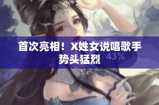 首次亮相！X姓女说唱歌手势头猛烈