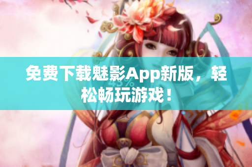 免费下载魅影App新版，轻松畅玩游戏！