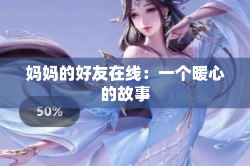 妈妈的好友在线：一个暖心的故事