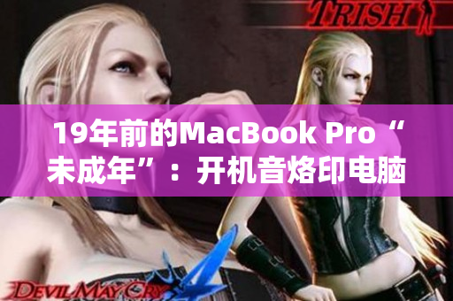 19年前的MacBook Pro“未成年”：开机音烙印电脑时代