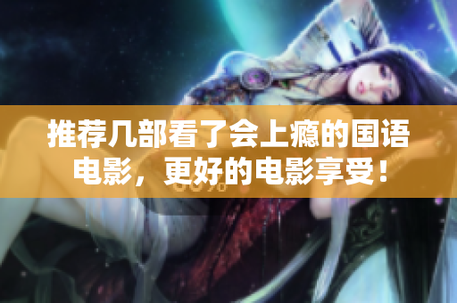 推荐几部看了会上瘾的国语电影，更好的电影享受！