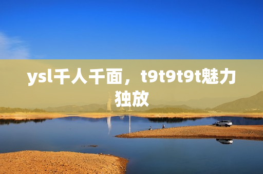 ysl千人千面，t9t9t9t魅力独放