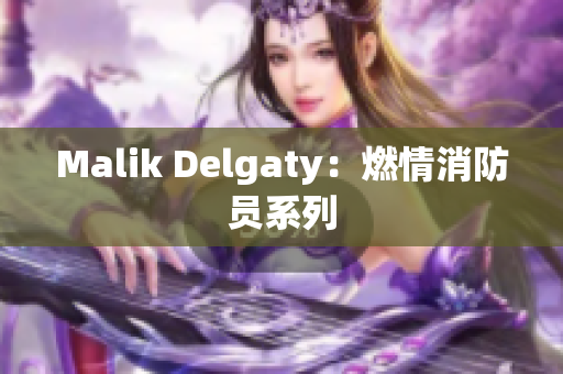 Malik Delgaty：燃情消防员系列
