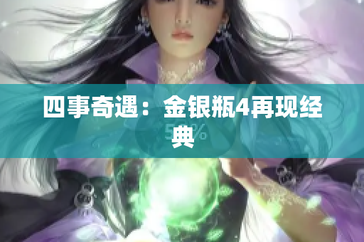 四事奇遇：金银瓶4再现经典