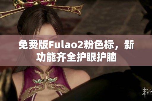 免费版Fulao2粉色标，新功能齐全护眼护脑