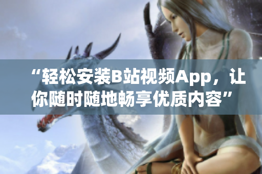 “轻松安装B站视频App，让你随时随地畅享优质内容”
