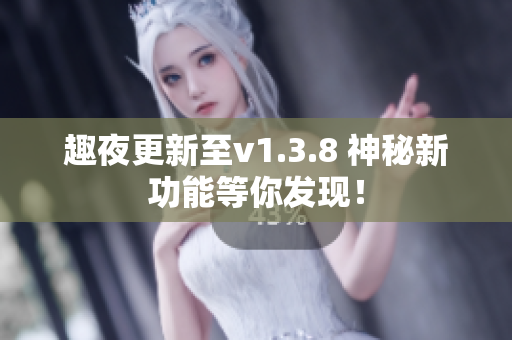 趣夜更新至v1.3.8 神秘新功能等你发现！