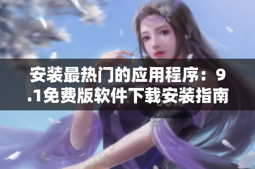 安装最热门的应用程序：9.1免费版软件下载安装指南