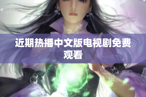 近期热播中文版电视剧免费观看