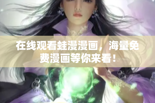 在线观看蛙漫漫画，海量免费漫画等你来看！