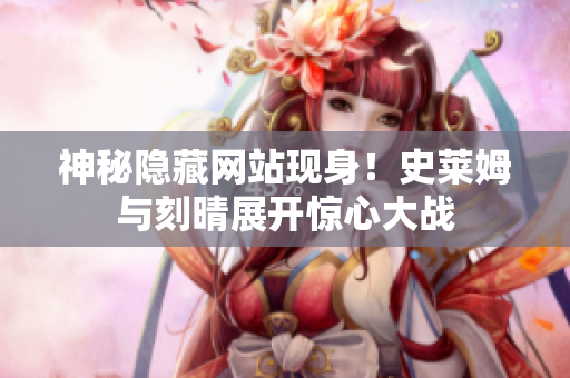 神秘隐藏网站现身！史莱姆与刻晴展开惊心大战
