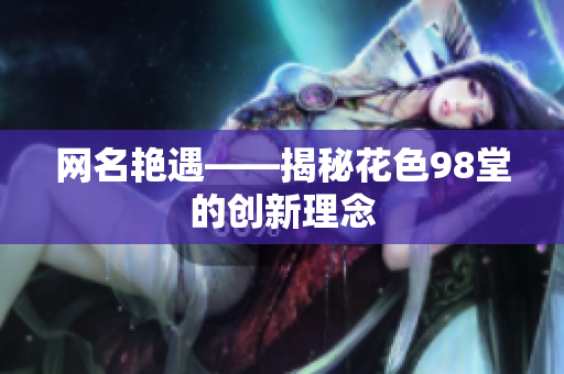 网名艳遇——揭秘花色98堂的创新理念