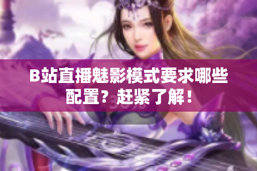 B站直播魅影模式要求哪些配置？赶紧了解！