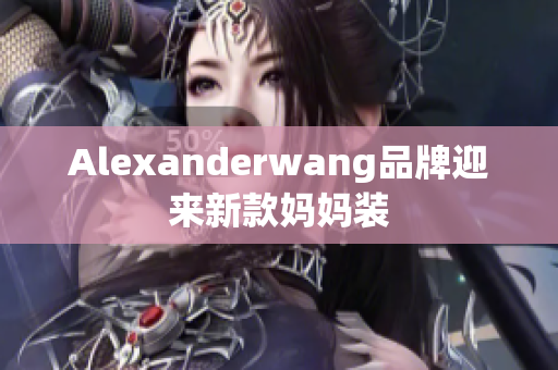 Alexanderwang品牌迎来新款妈妈装