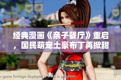 经典漫画《亲子餐厅》重启，国民萌宠土豪布丁再掀甜蜜狂潮！