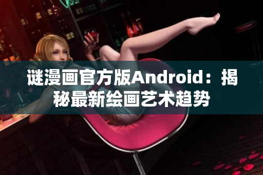 谜漫画官方版Android：揭秘最新绘画艺术趋势