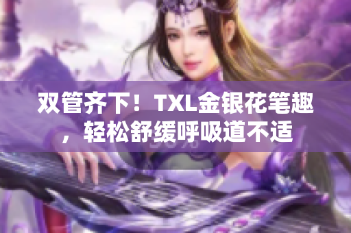 双管齐下！TXL金银花笔趣，轻松舒缓呼吸道不适