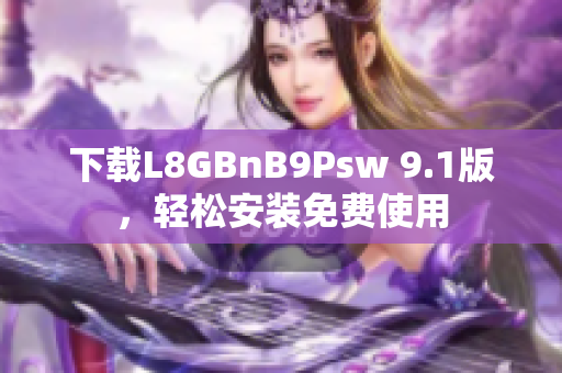 下载L8GBnB9Psw 9.1版，轻松安装免费使用