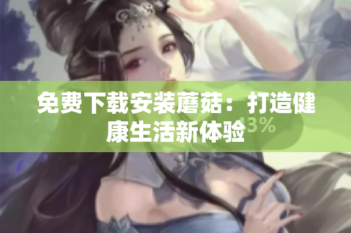 免费下载安装蘑菇：打造健康生活新体验