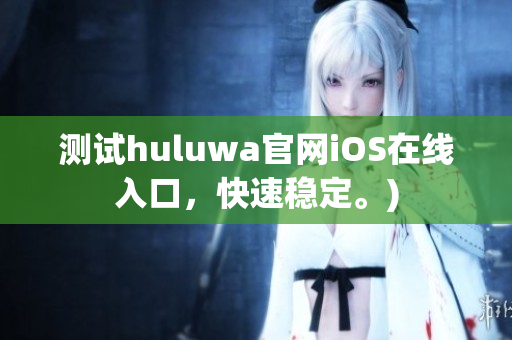 测试huluwa官网iOS在线入口，快速稳定。)